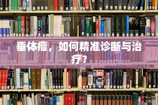 垂体瘤，如何精准诊断与治疗？