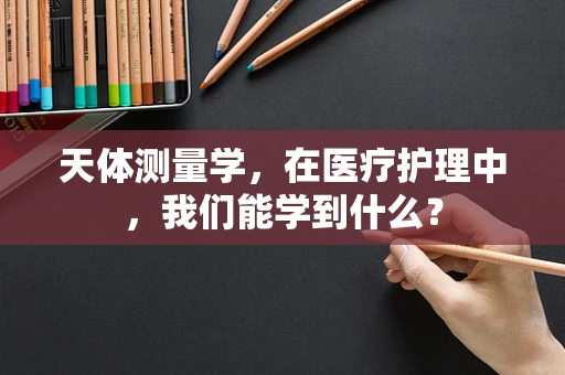 天体测量学，在医疗护理中，我们能学到什么？