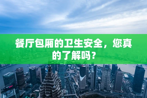 餐厅包厢的卫生安全，您真的了解吗？
