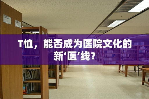 T恤，能否成为医院文化的新‘医’线？