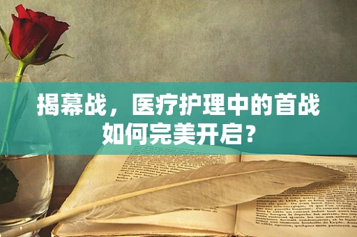 揭幕战，医疗护理中的首战如何完美开启？