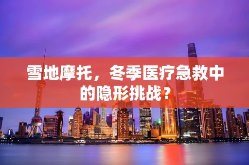 雪地摩托，冬季医疗急救中的隐形挑战？