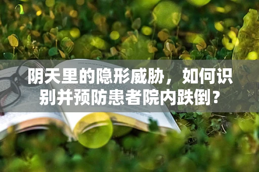 阴天里的隐形威胁，如何识别并预防患者院内跌倒？