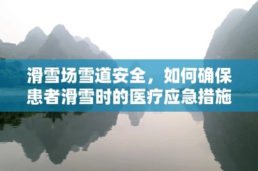 滑雪场雪道安全，如何确保患者滑雪时的医疗应急措施？