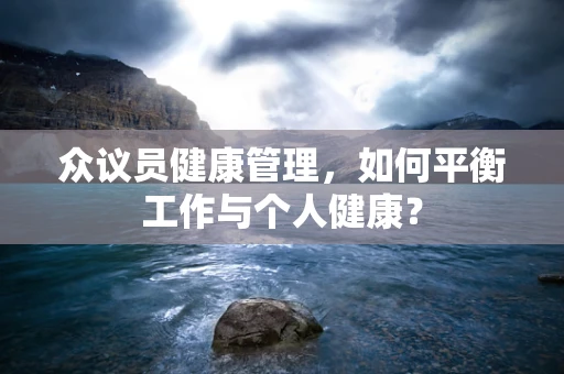 众议员健康管理，如何平衡工作与个人健康？