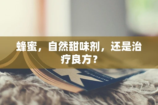 蜂蜜，自然甜味剂，还是治疗良方？