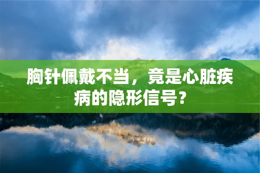 胸针佩戴不当，竟是心脏疾病的隐形信号？