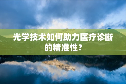 光学技术如何助力医疗诊断的精准性？