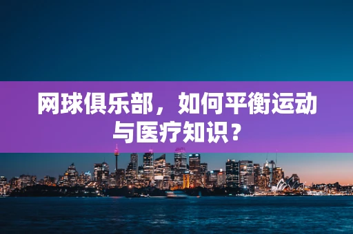 网球俱乐部，如何平衡运动与医疗知识？