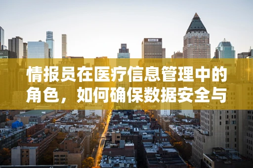 情报员在医疗信息管理中的角色，如何确保数据安全与高效流通？