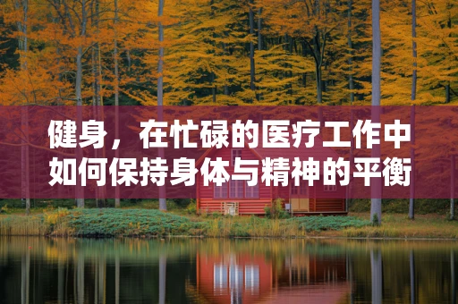 健身，在忙碌的医疗工作中如何保持身体与精神的平衡？