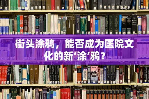 街头涂鸦，能否成为医院文化的新‘涂’鸦？