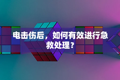 电击伤后，如何有效进行急救处理？
