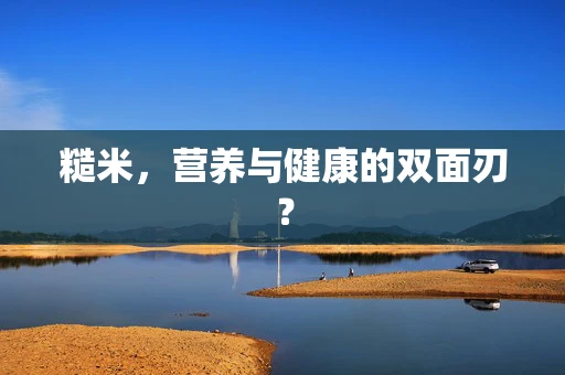 糙米，营养与健康的双面刃？