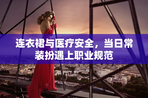 连衣裙与医疗安全，当日常装扮遇上职业规范