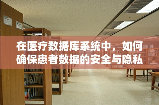 在医疗数据库系统中，如何确保患者数据的安全与隐私？