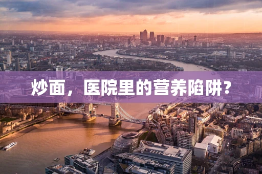 炒面，医院里的营养陷阱？