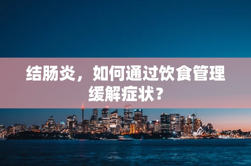 结肠炎，如何通过饮食管理缓解症状？