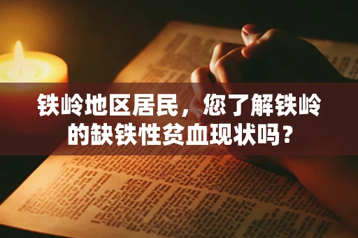 铁岭地区居民，您了解铁岭的缺铁性贫血现状吗？