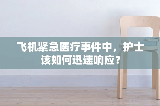 飞机紧急医疗事件中，护士该如何迅速响应？