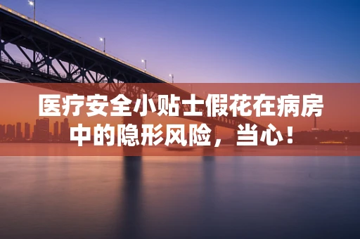 医疗安全小贴士假花在病房中的隐形风险，当心！