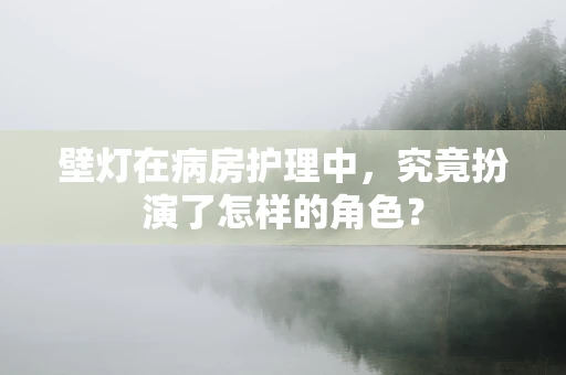 壁灯在病房护理中，究竟扮演了怎样的角色？