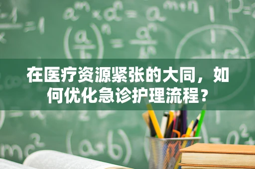 在医疗资源紧张的大同，如何优化急诊护理流程？