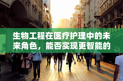 生物工程在医疗护理中的未来角色，能否实现更智能的护理？