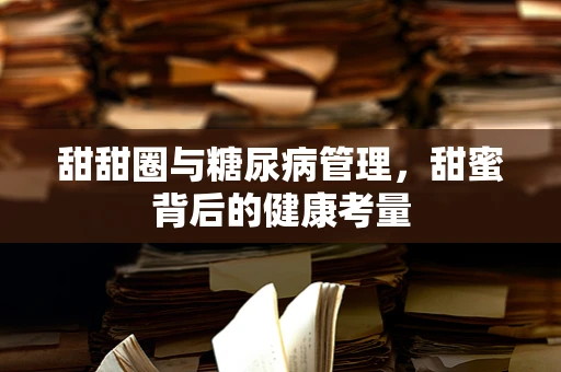 甜甜圈与糖尿病管理，甜蜜背后的健康考量