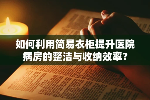 如何利用简易衣柜提升医院病房的整洁与收纳效率？