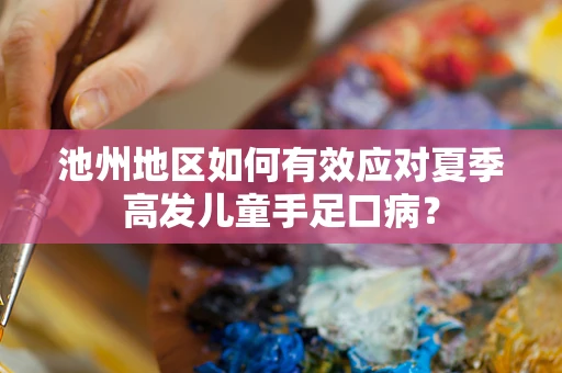 池州地区如何有效应对夏季高发儿童手足口病？