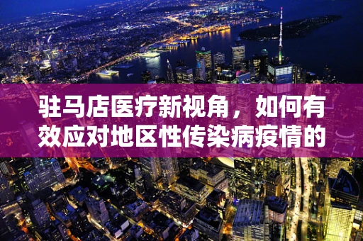 驻马店医疗新视角，如何有效应对地区性传染病疫情的挑战？