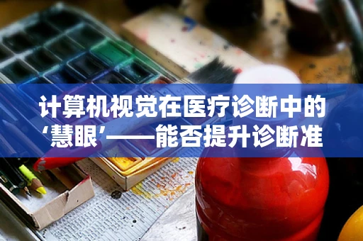 计算机视觉在医疗诊断中的‘慧眼’——能否提升诊断准确率？