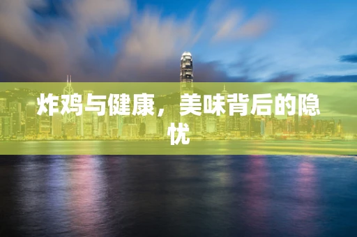 炸鸡与健康，美味背后的隐忧