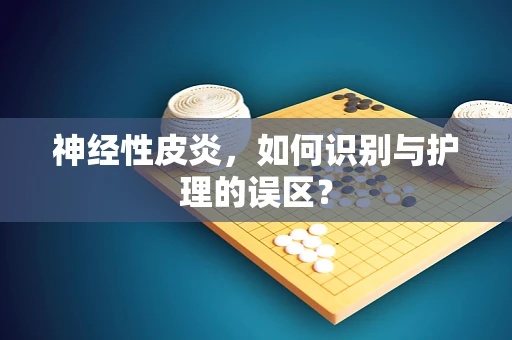 神经性皮炎，如何识别与护理的误区？