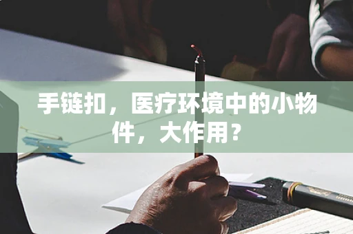 手链扣，医疗环境中的小物件，大作用？