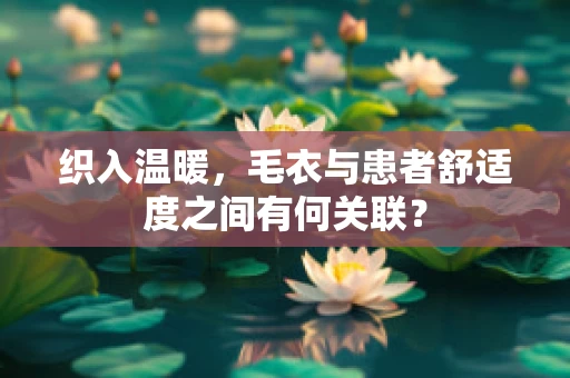 织入温暖，毛衣与患者舒适度之间有何关联？