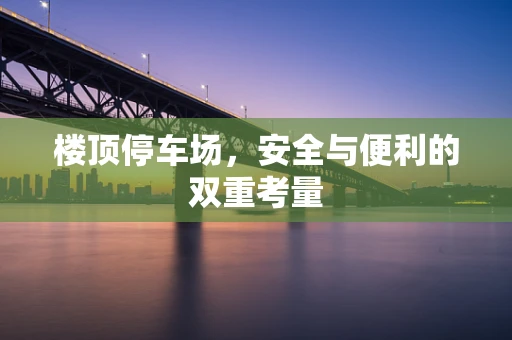 楼顶停车场，安全与便利的双重考量