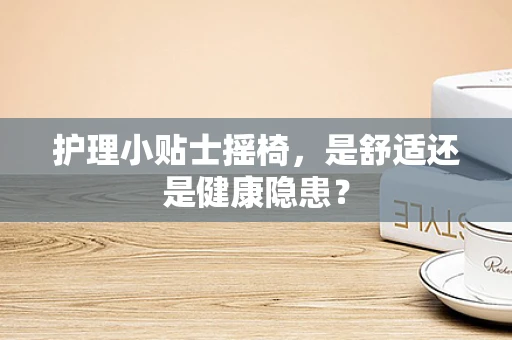 护理小贴士摇椅，是舒适还是健康隐患？