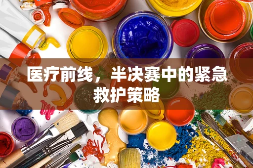 医疗前线，半决赛中的紧急救护策略