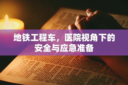 地铁工程车，医院视角下的安全与应急准备