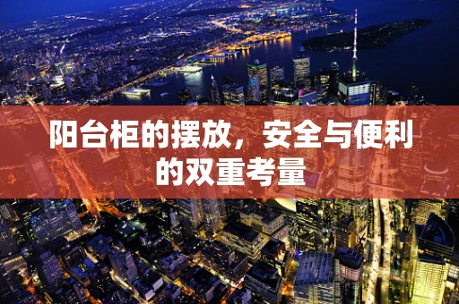 阳台柜的摆放，安全与便利的双重考量