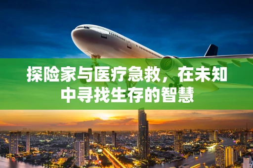 探险家与医疗急救，在未知中寻找生存的智慧