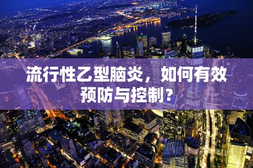流行性乙型脑炎，如何有效预防与控制？
