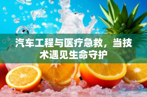 汽车工程与医疗急救，当技术遇见生命守护