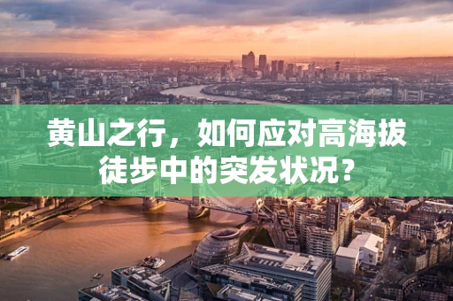 黄山之行，如何应对高海拔徒步中的突发状况？