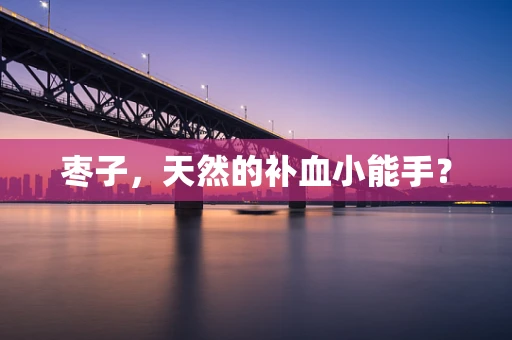 枣子，天然的补血小能手？