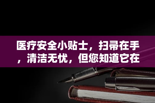医疗安全小贴士，扫帚在手，清洁无忧，但您知道它在医疗环境中的‘不安全’之处吗？