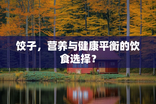 饺子，营养与健康平衡的饮食选择？