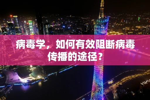 病毒学，如何有效阻断病毒传播的途径？